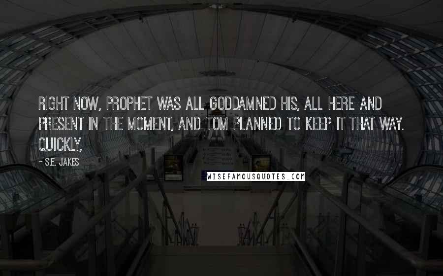 S.E. Jakes Quotes: Right now, Prophet was all goddamned his, all here and present in the moment, and Tom planned to keep it that way. Quickly,