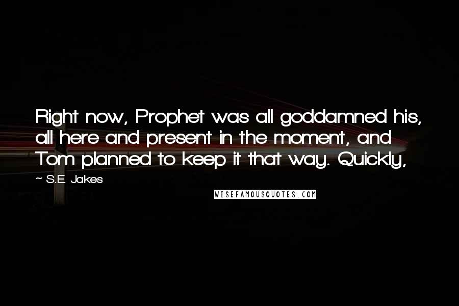 S.E. Jakes Quotes: Right now, Prophet was all goddamned his, all here and present in the moment, and Tom planned to keep it that way. Quickly,