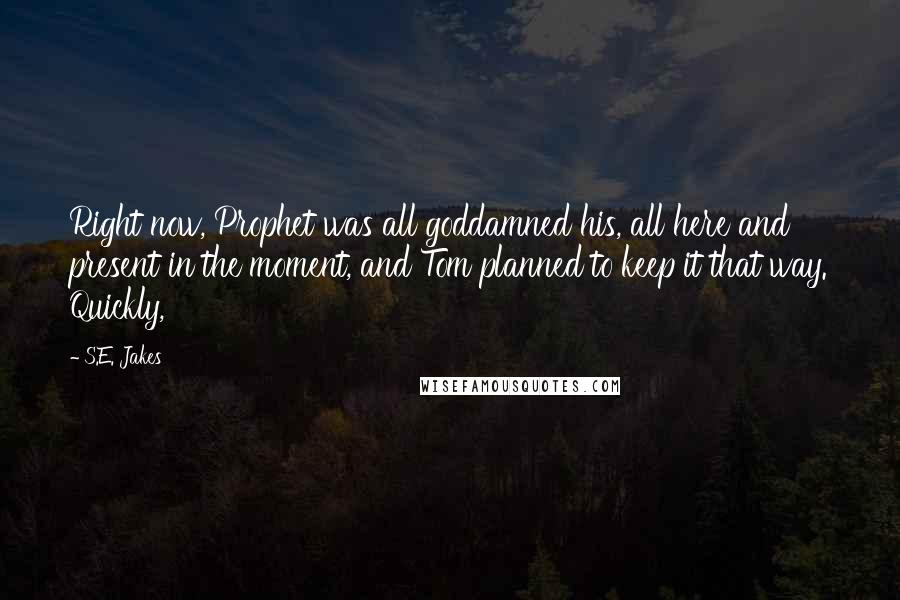 S.E. Jakes Quotes: Right now, Prophet was all goddamned his, all here and present in the moment, and Tom planned to keep it that way. Quickly,