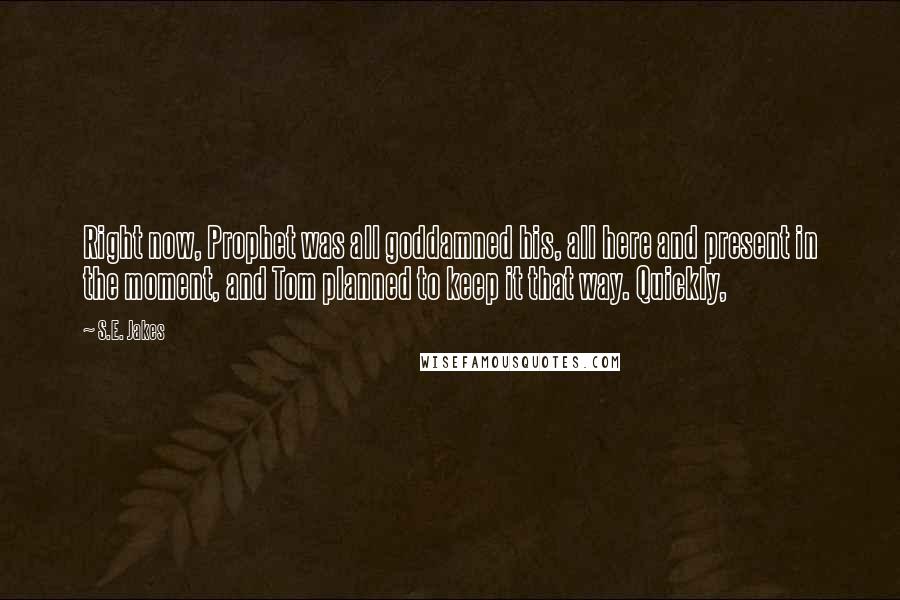 S.E. Jakes Quotes: Right now, Prophet was all goddamned his, all here and present in the moment, and Tom planned to keep it that way. Quickly,