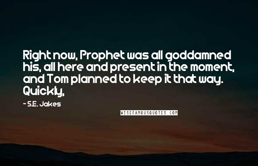 S.E. Jakes Quotes: Right now, Prophet was all goddamned his, all here and present in the moment, and Tom planned to keep it that way. Quickly,