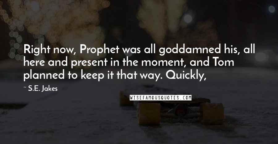 S.E. Jakes Quotes: Right now, Prophet was all goddamned his, all here and present in the moment, and Tom planned to keep it that way. Quickly,