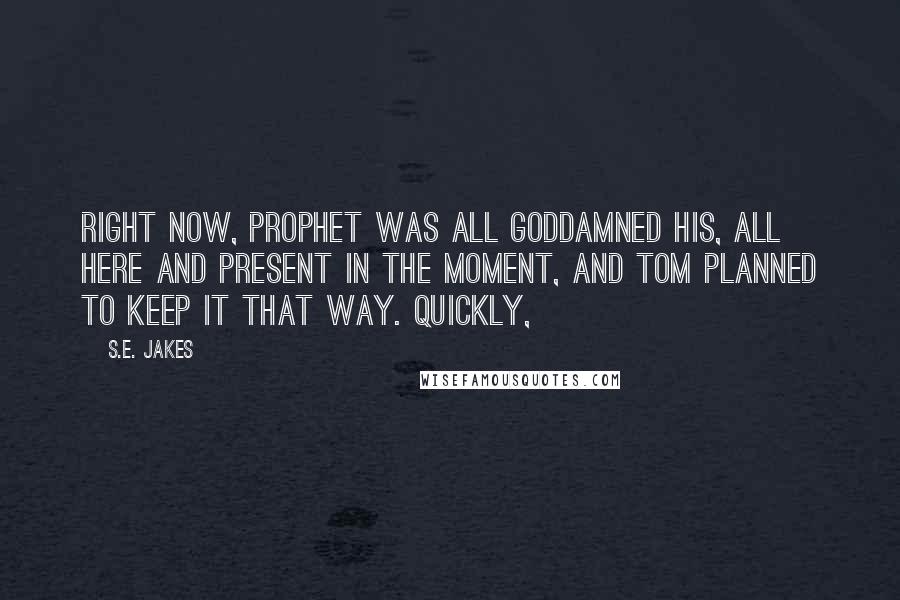 S.E. Jakes Quotes: Right now, Prophet was all goddamned his, all here and present in the moment, and Tom planned to keep it that way. Quickly,