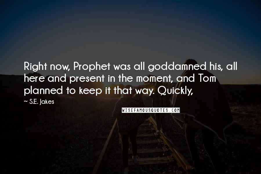 S.E. Jakes Quotes: Right now, Prophet was all goddamned his, all here and present in the moment, and Tom planned to keep it that way. Quickly,