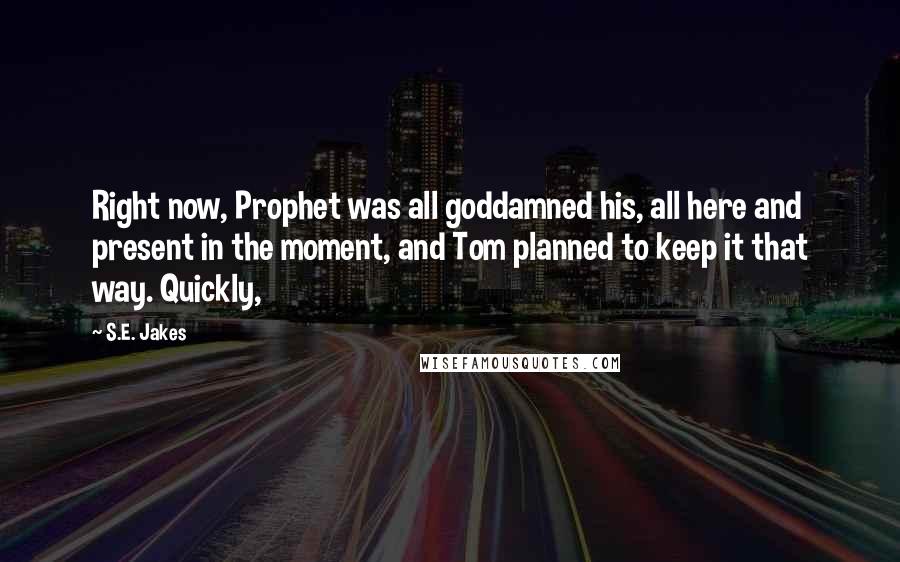 S.E. Jakes Quotes: Right now, Prophet was all goddamned his, all here and present in the moment, and Tom planned to keep it that way. Quickly,