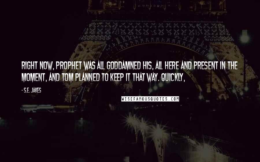 S.E. Jakes Quotes: Right now, Prophet was all goddamned his, all here and present in the moment, and Tom planned to keep it that way. Quickly,