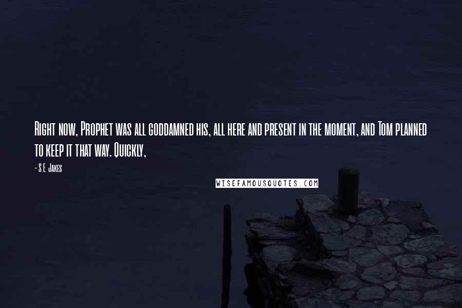 S.E. Jakes Quotes: Right now, Prophet was all goddamned his, all here and present in the moment, and Tom planned to keep it that way. Quickly,