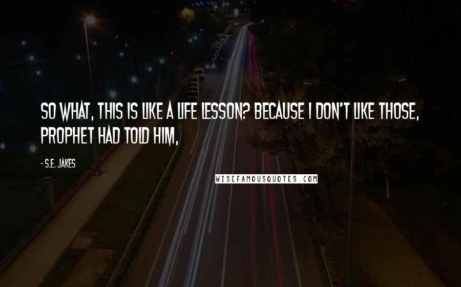 S.E. Jakes Quotes: So what, this is like a life lesson? Because I don't like those, Prophet had told him,