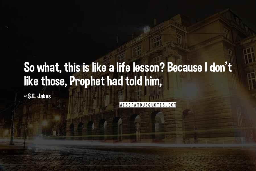 S.E. Jakes Quotes: So what, this is like a life lesson? Because I don't like those, Prophet had told him,