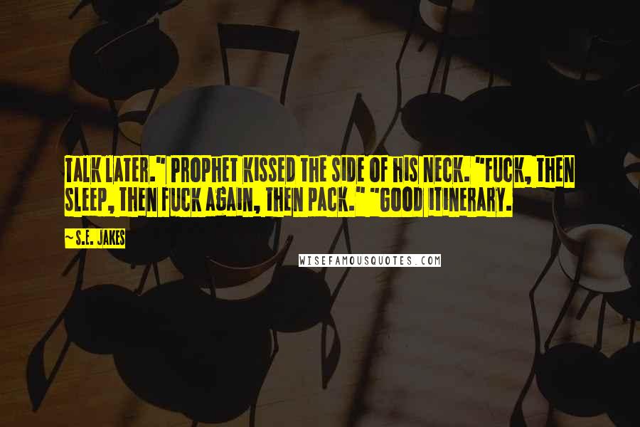 S.E. Jakes Quotes: Talk later." Prophet kissed the side of his neck. "Fuck, then sleep, then fuck again, then pack." "Good itinerary.