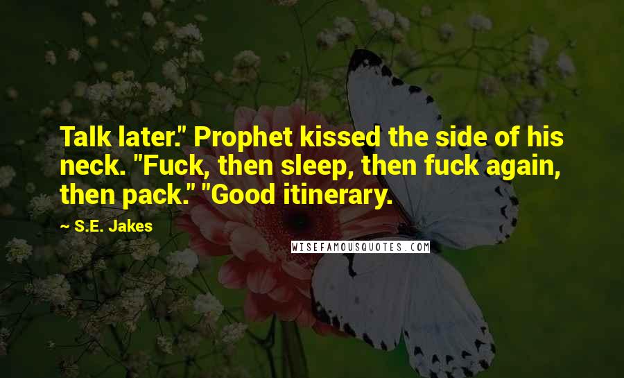S.E. Jakes Quotes: Talk later." Prophet kissed the side of his neck. "Fuck, then sleep, then fuck again, then pack." "Good itinerary.