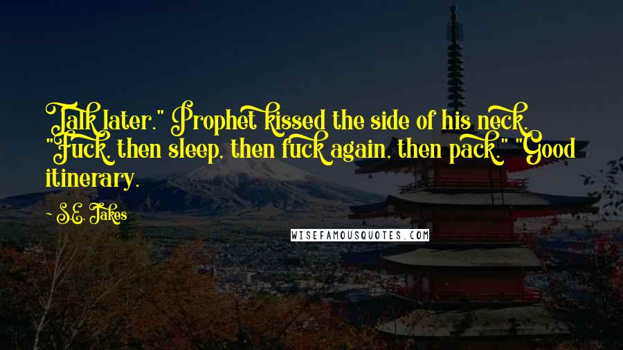 S.E. Jakes Quotes: Talk later." Prophet kissed the side of his neck. "Fuck, then sleep, then fuck again, then pack." "Good itinerary.