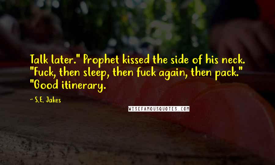 S.E. Jakes Quotes: Talk later." Prophet kissed the side of his neck. "Fuck, then sleep, then fuck again, then pack." "Good itinerary.