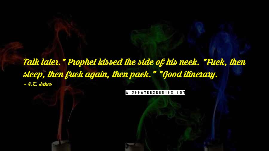 S.E. Jakes Quotes: Talk later." Prophet kissed the side of his neck. "Fuck, then sleep, then fuck again, then pack." "Good itinerary.