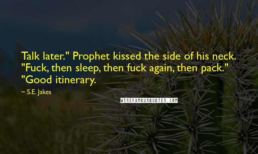 S.E. Jakes Quotes: Talk later." Prophet kissed the side of his neck. "Fuck, then sleep, then fuck again, then pack." "Good itinerary.