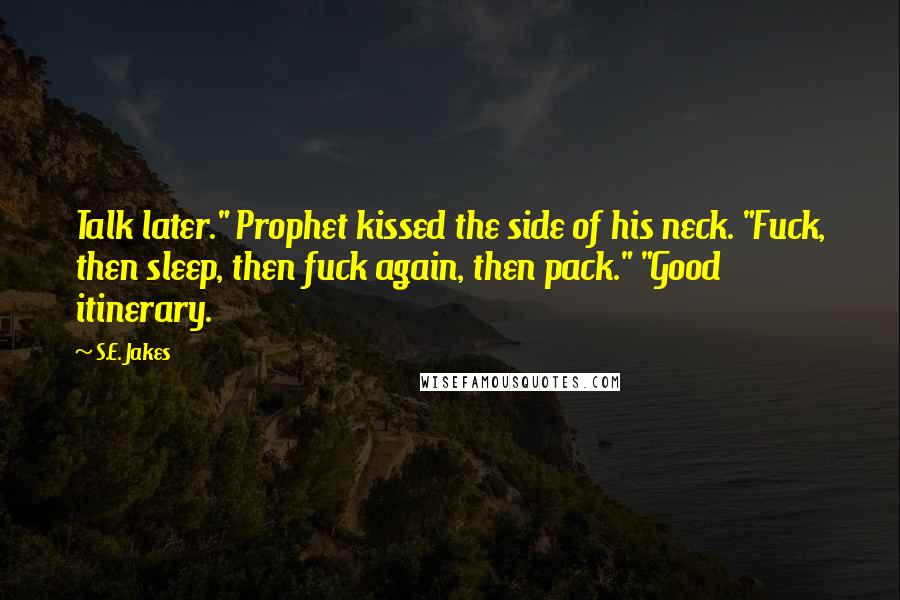 S.E. Jakes Quotes: Talk later." Prophet kissed the side of his neck. "Fuck, then sleep, then fuck again, then pack." "Good itinerary.