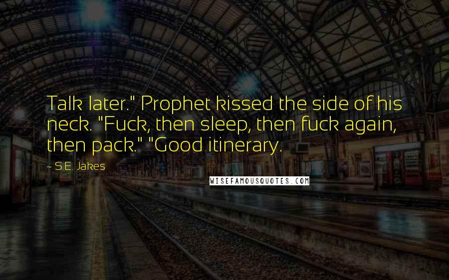 S.E. Jakes Quotes: Talk later." Prophet kissed the side of his neck. "Fuck, then sleep, then fuck again, then pack." "Good itinerary.