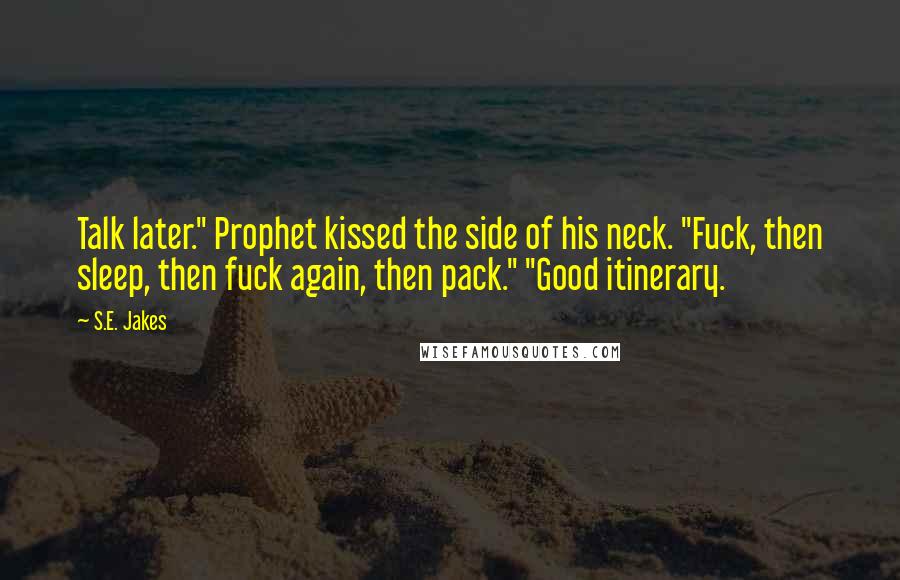 S.E. Jakes Quotes: Talk later." Prophet kissed the side of his neck. "Fuck, then sleep, then fuck again, then pack." "Good itinerary.