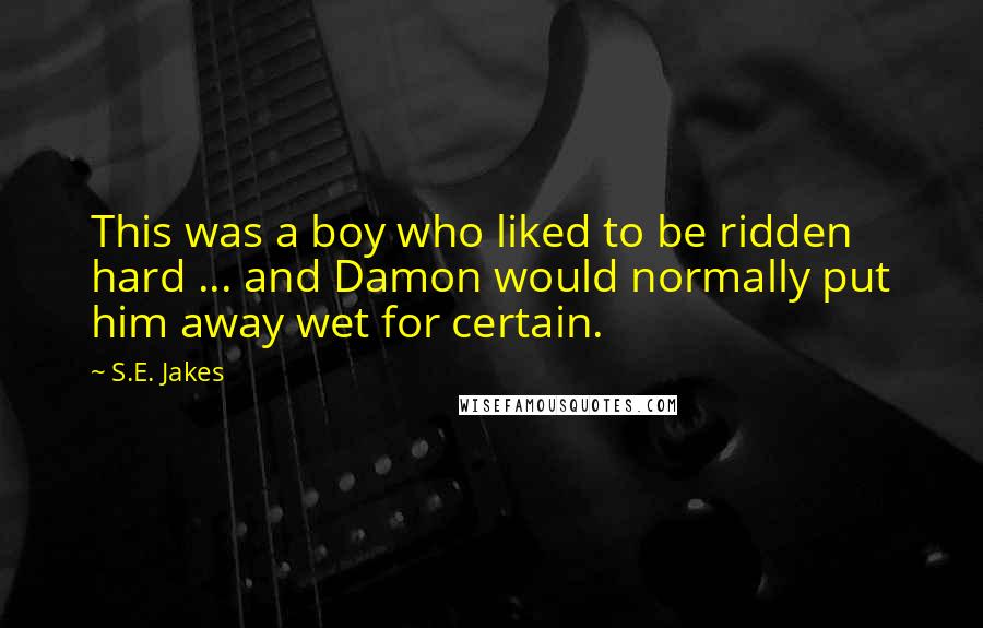 S.E. Jakes Quotes: This was a boy who liked to be ridden hard ... and Damon would normally put him away wet for certain.