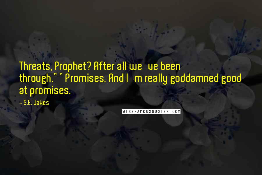 S.E. Jakes Quotes: Threats, Prophet? After all we've been through.""Promises. And I'm really goddamned good at promises.