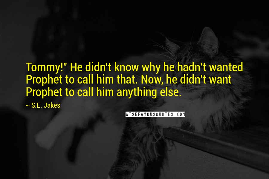 S.E. Jakes Quotes: Tommy!" He didn't know why he hadn't wanted Prophet to call him that. Now, he didn't want Prophet to call him anything else.