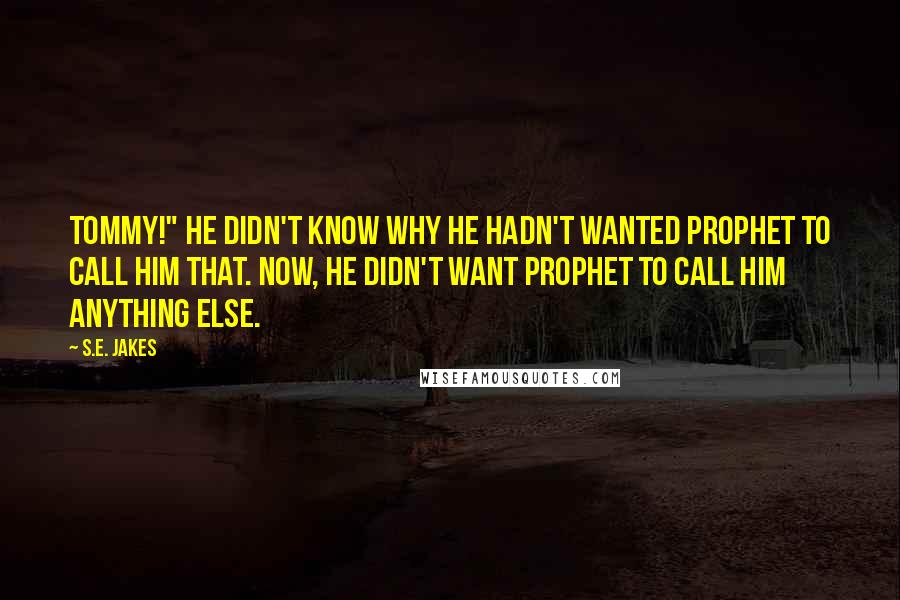 S.E. Jakes Quotes: Tommy!" He didn't know why he hadn't wanted Prophet to call him that. Now, he didn't want Prophet to call him anything else.