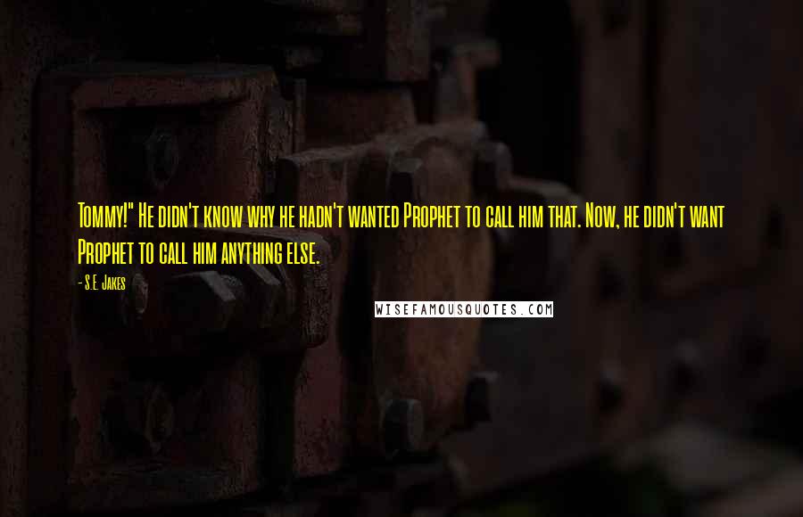 S.E. Jakes Quotes: Tommy!" He didn't know why he hadn't wanted Prophet to call him that. Now, he didn't want Prophet to call him anything else.