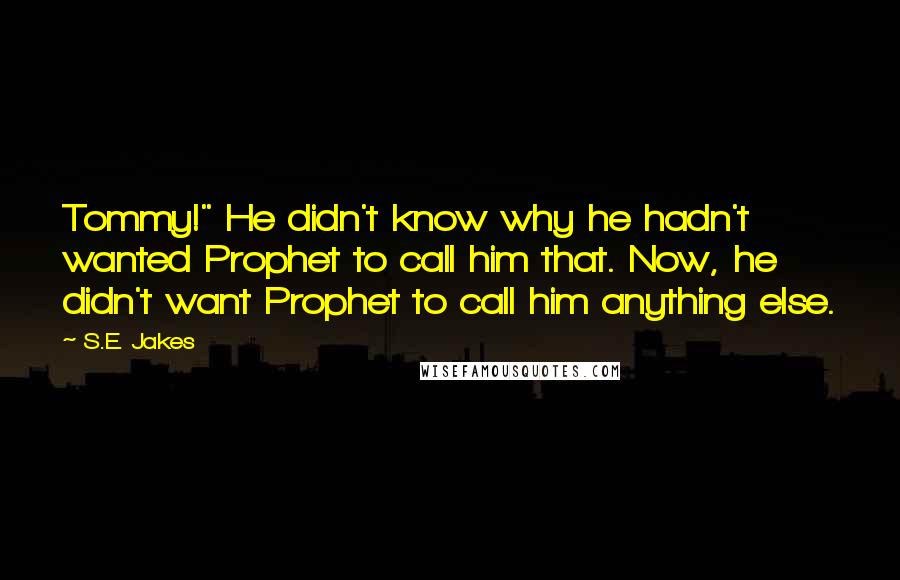 S.E. Jakes Quotes: Tommy!" He didn't know why he hadn't wanted Prophet to call him that. Now, he didn't want Prophet to call him anything else.