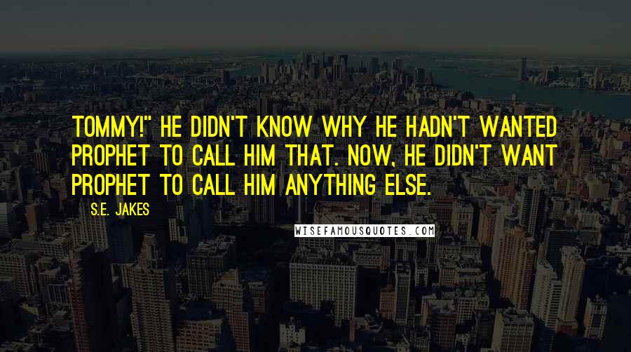 S.E. Jakes Quotes: Tommy!" He didn't know why he hadn't wanted Prophet to call him that. Now, he didn't want Prophet to call him anything else.