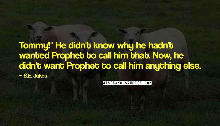 S.E. Jakes Quotes: Tommy!" He didn't know why he hadn't wanted Prophet to call him that. Now, he didn't want Prophet to call him anything else.