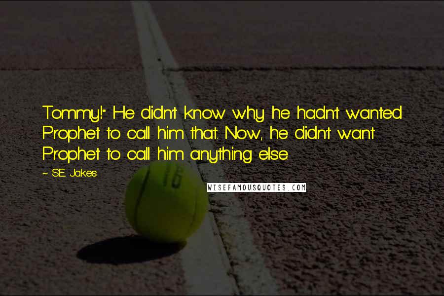 S.E. Jakes Quotes: Tommy!" He didn't know why he hadn't wanted Prophet to call him that. Now, he didn't want Prophet to call him anything else.