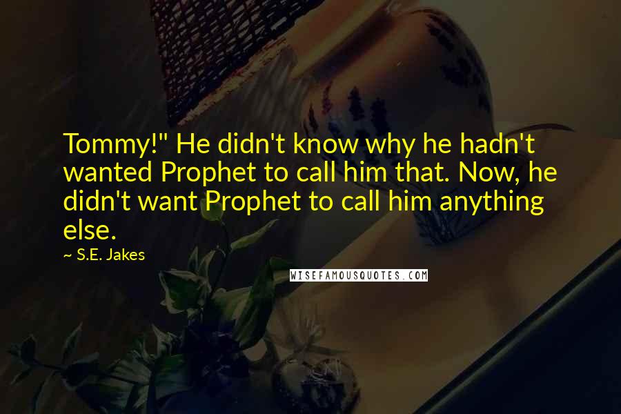 S.E. Jakes Quotes: Tommy!" He didn't know why he hadn't wanted Prophet to call him that. Now, he didn't want Prophet to call him anything else.