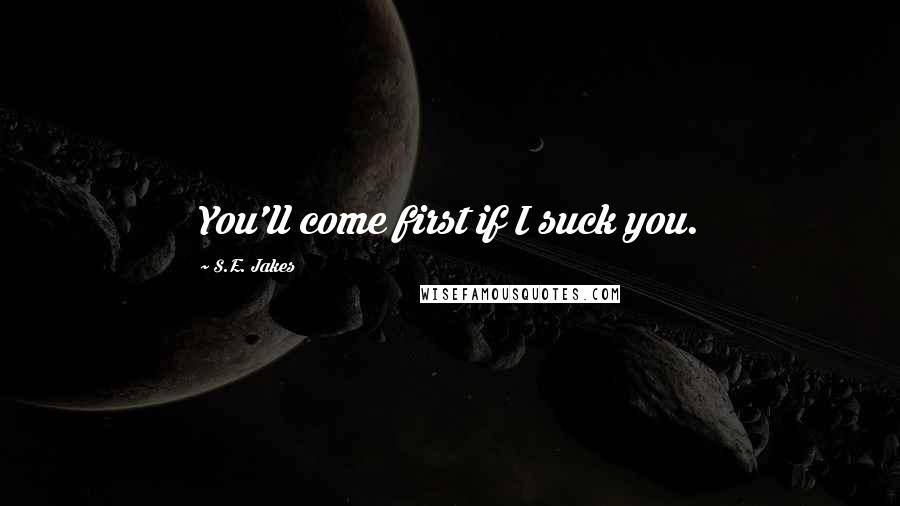 S.E. Jakes Quotes: You'll come first if I suck you.