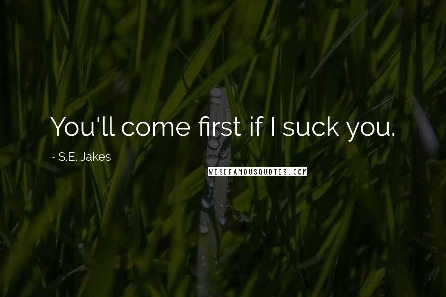 S.E. Jakes Quotes: You'll come first if I suck you.