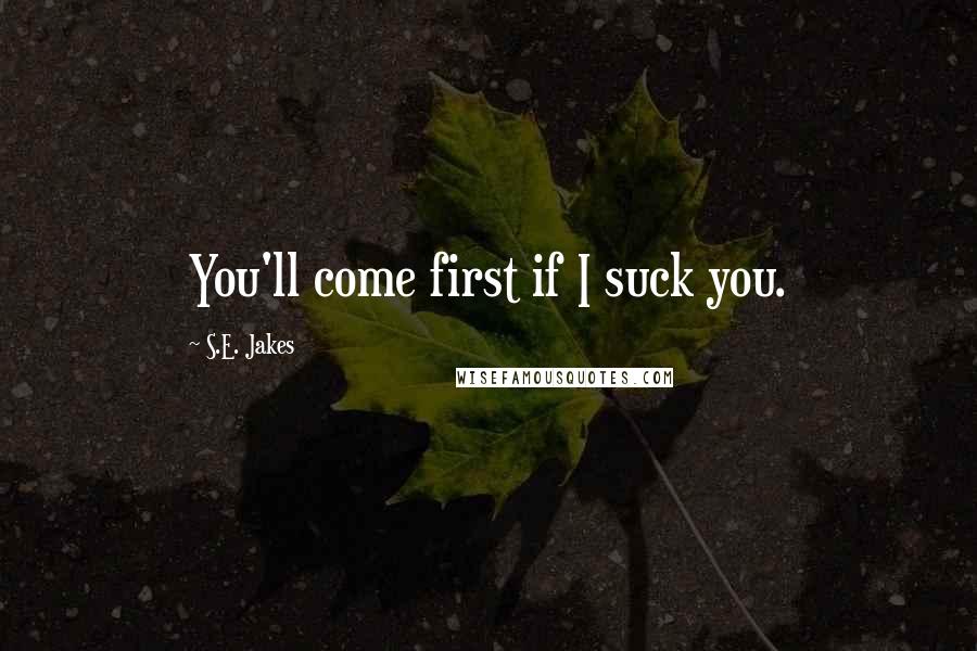 S.E. Jakes Quotes: You'll come first if I suck you.