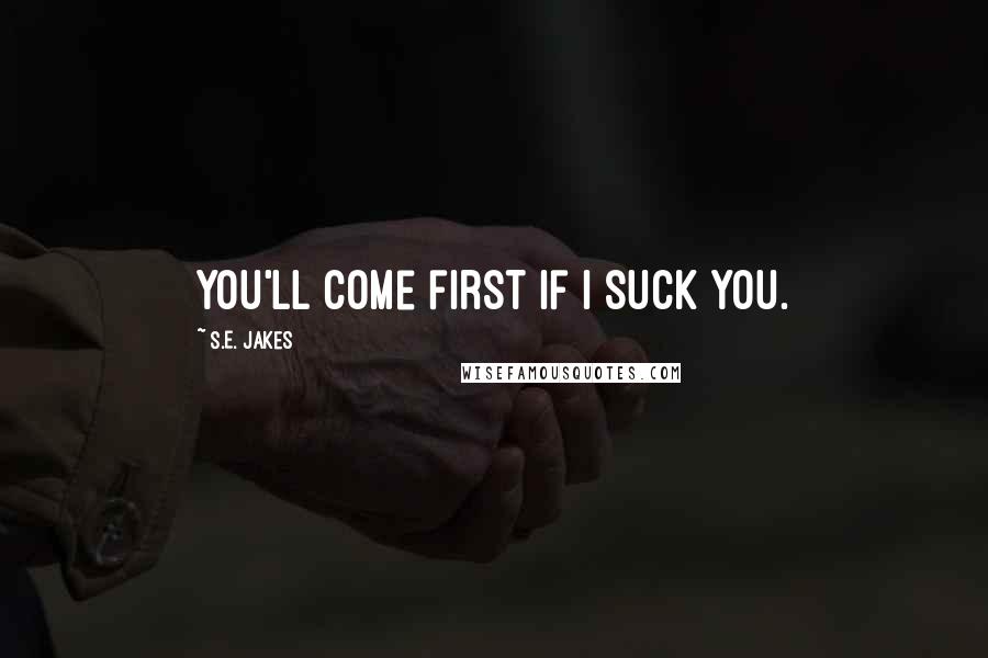 S.E. Jakes Quotes: You'll come first if I suck you.