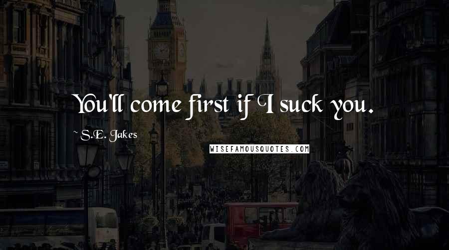 S.E. Jakes Quotes: You'll come first if I suck you.