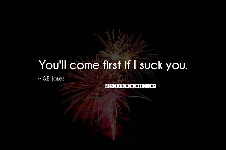 S.E. Jakes Quotes: You'll come first if I suck you.