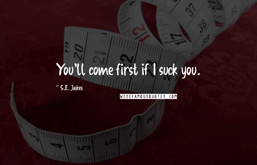 S.E. Jakes Quotes: You'll come first if I suck you.