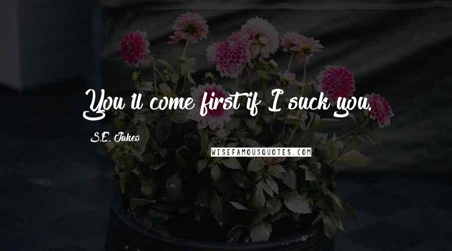S.E. Jakes Quotes: You'll come first if I suck you.