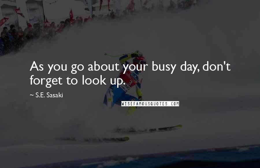 S.E. Sasaki Quotes: As you go about your busy day, don't forget to look up.