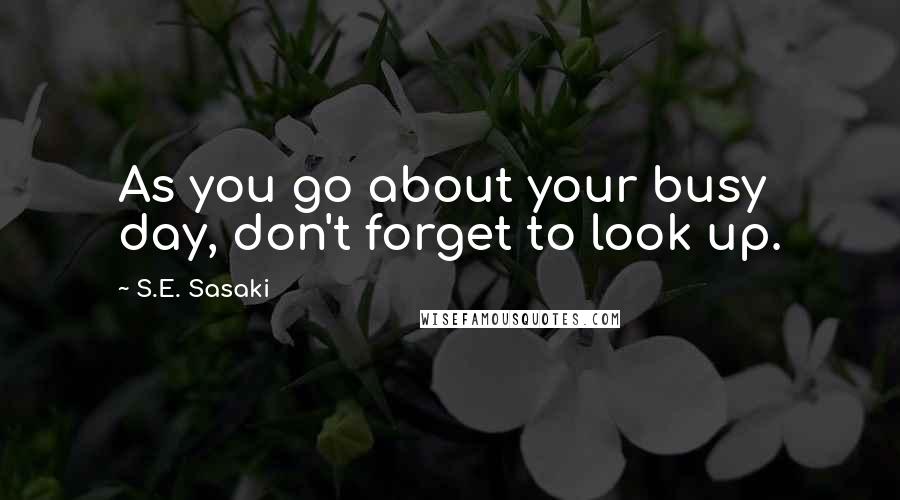 S.E. Sasaki Quotes: As you go about your busy day, don't forget to look up.