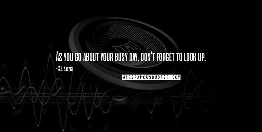 S.E. Sasaki Quotes: As you go about your busy day, don't forget to look up.