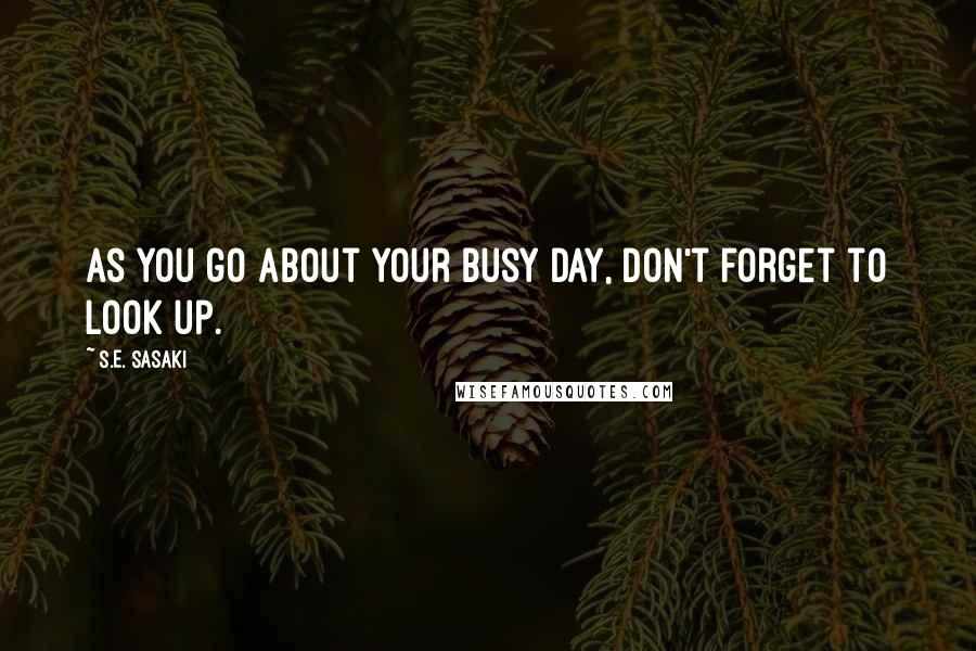 S.E. Sasaki Quotes: As you go about your busy day, don't forget to look up.