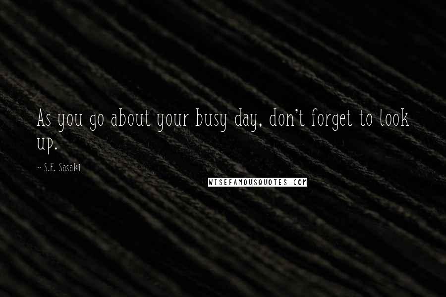 S.E. Sasaki Quotes: As you go about your busy day, don't forget to look up.