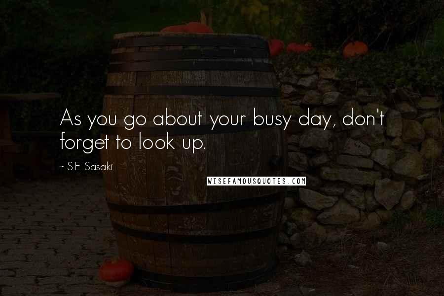 S.E. Sasaki Quotes: As you go about your busy day, don't forget to look up.