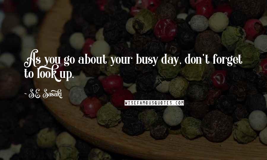 S.E. Sasaki Quotes: As you go about your busy day, don't forget to look up.