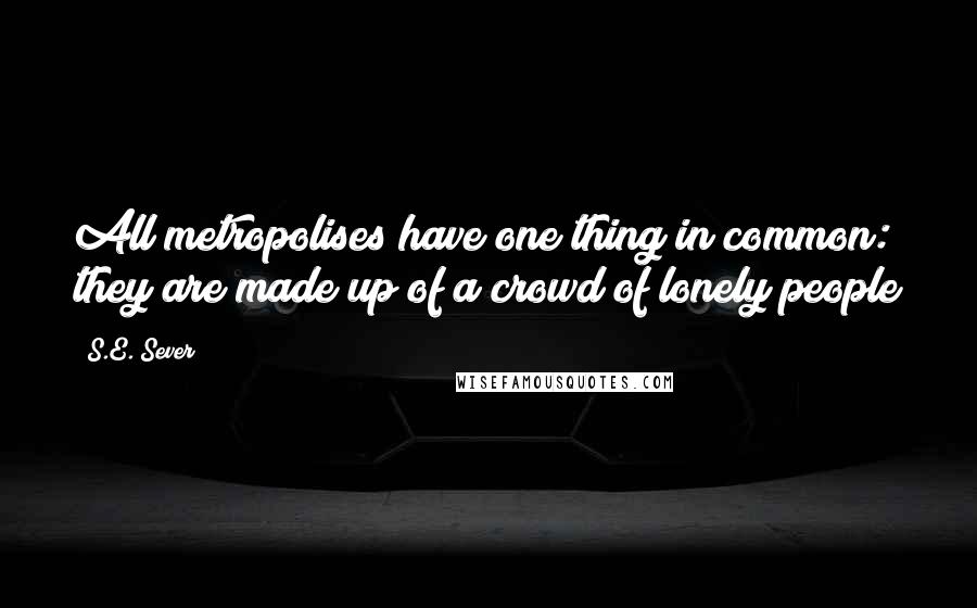 S.E. Sever Quotes: All metropolises have one thing in common: they are made up of a crowd of lonely people