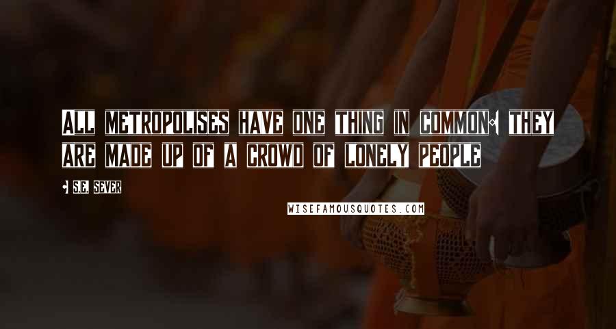 S.E. Sever Quotes: All metropolises have one thing in common: they are made up of a crowd of lonely people