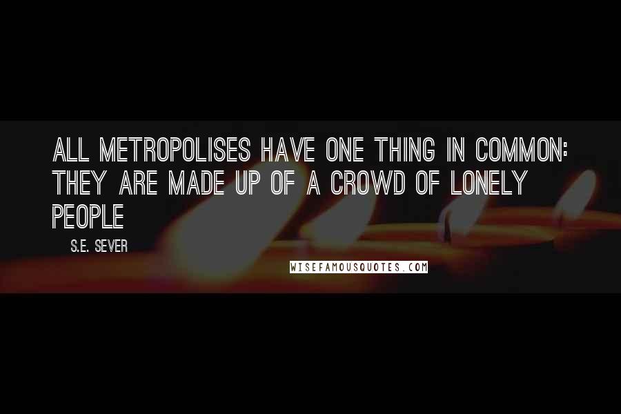 S.E. Sever Quotes: All metropolises have one thing in common: they are made up of a crowd of lonely people